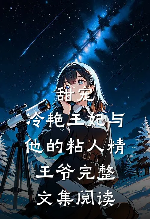 甜宠冷艳王妃与他的粘人精王爷完整文集阅读免费