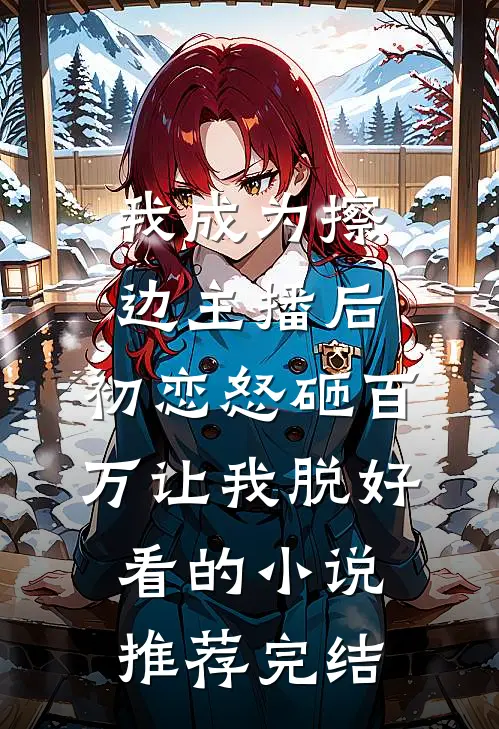 我成为擦边主播后，初恋怒砸百万让我脱好看的小说推荐完结