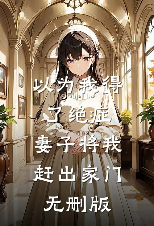 以为我得了绝症，妻子将我赶出家门无删版