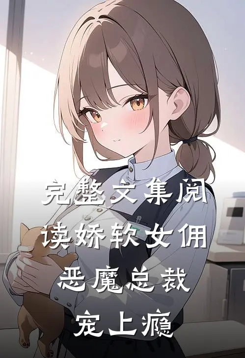 完整文集阅读娇软女佣：恶魔总裁宠上瘾