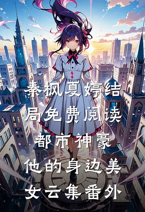 秦枫夏婷结局免费阅读都市神豪：他的身边美女云集番外