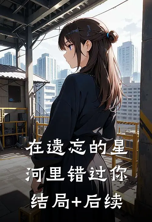 在遗忘的星河里错过你结局+后续