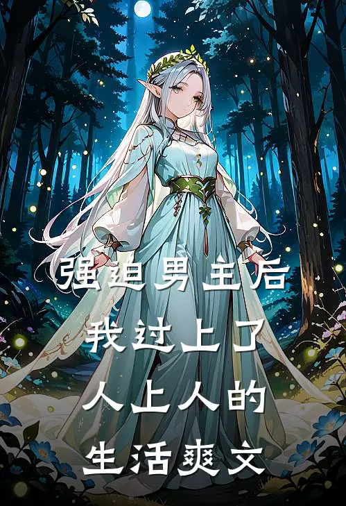 强迫男主后，我过上了人上人的生活爽文