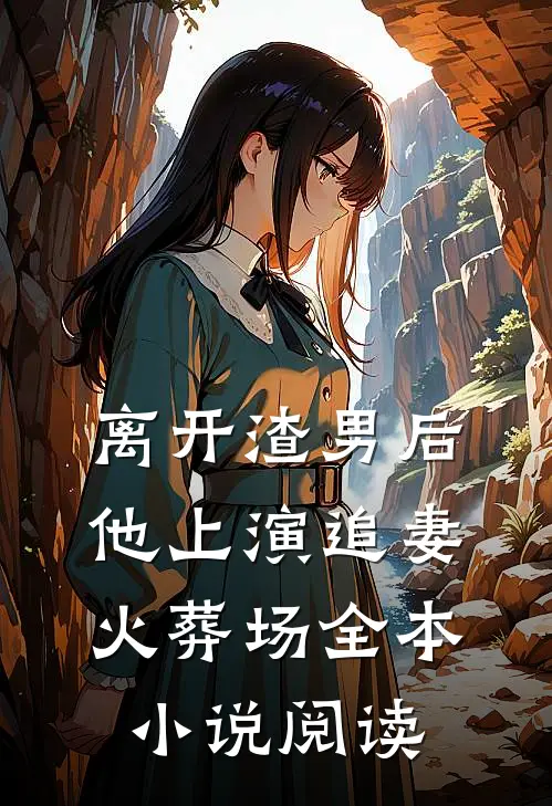 离开渣男后，他上演追妻火葬场全本小说阅读