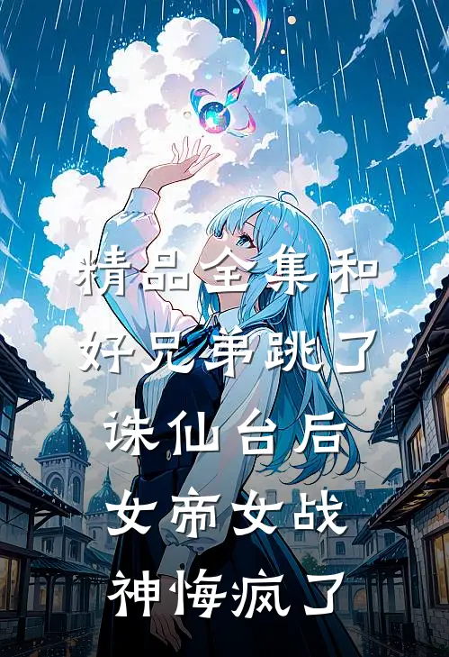 精品全集和好兄弟跳了诛仙台后，女帝女战神悔疯了