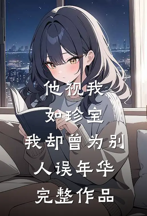 他视我如珍宝，我却曾为别人误年华完整作品