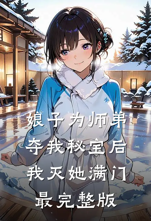 娘子为师弟夺我秘宝后，我灭她满门最完整版