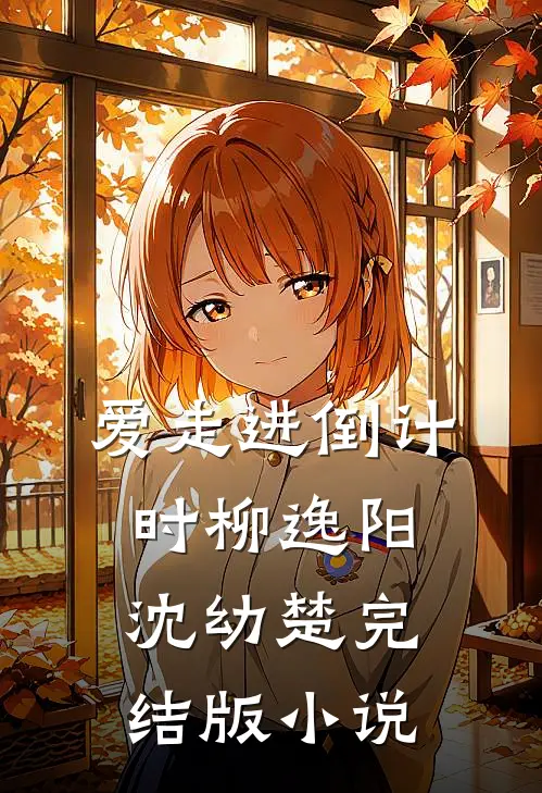 爱走进倒计时柳逸阳沈幼楚完结版小说