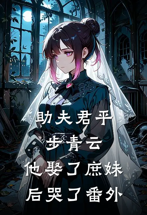 助夫君平步青云，他娶了庶妹后哭了 番外