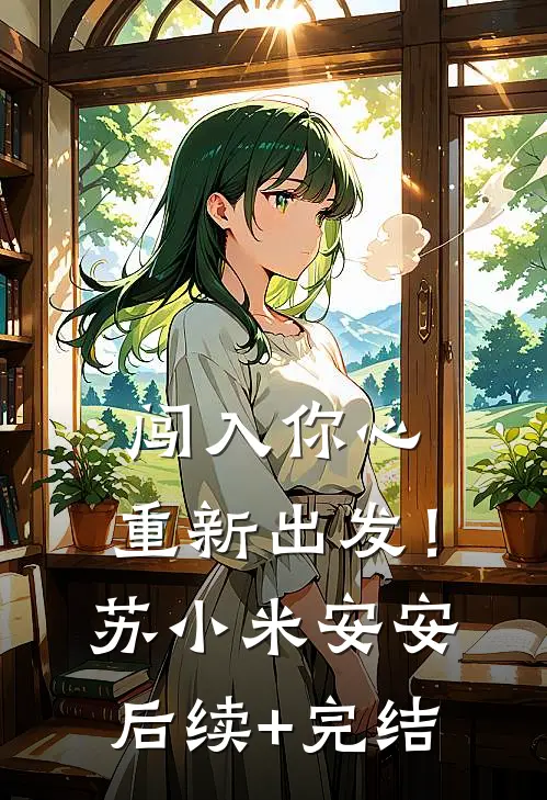 闯入你心，重新出发！苏小米安安后续+完结