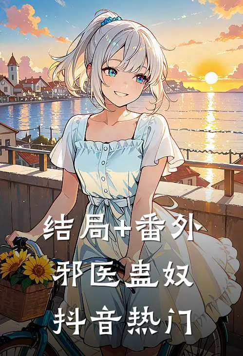 结局+番外邪医蛊奴抖音热门