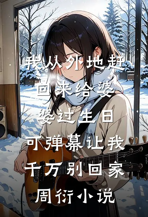 我从外地赶回来给婆婆过生日，可弹幕让我千万别回家周衍小说