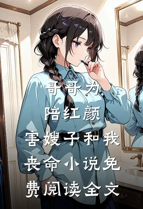 哥哥为陪红颜，害嫂子和我丧命小说免费阅读全文