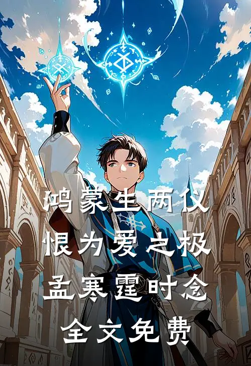鸿蒙生两仪，恨为爱之极孟寒霆时念全文免费