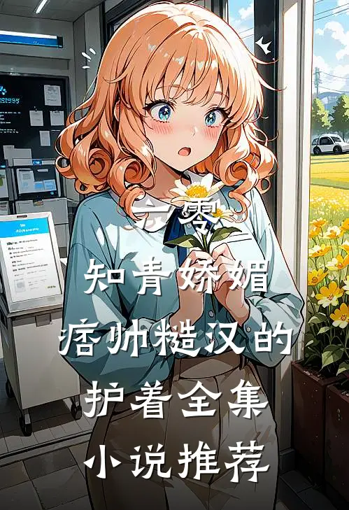 六零：知青娇媚，痞帅糙汉的护着全集小说推荐