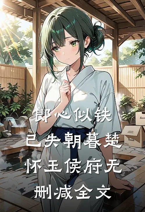郎心似铁，已失朝暮楚怀玉侯府无删减全文