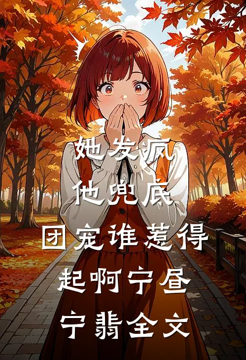 她发疯，他兜底，团宠谁惹得起啊宁昼宁翡全文