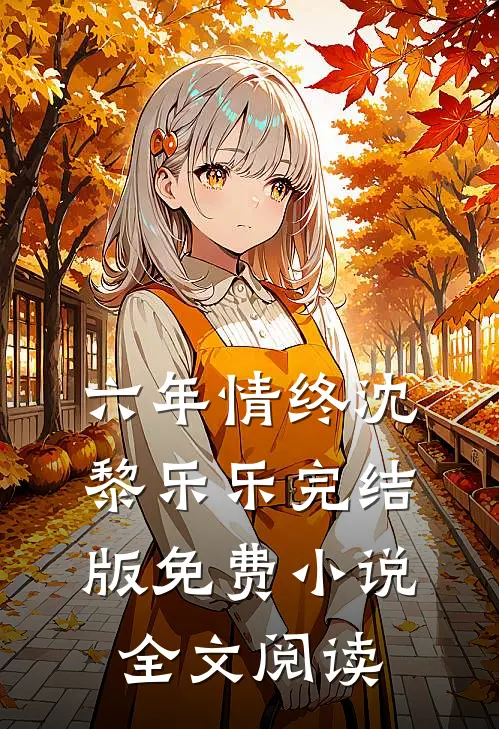 六年情终沈黎乐乐完结版免费小说全文阅读