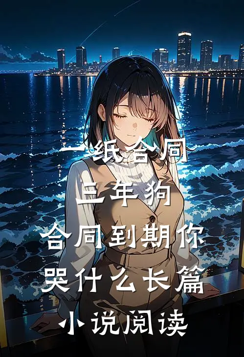 一纸合同三年狗，合同到期你哭什么长篇小说阅读