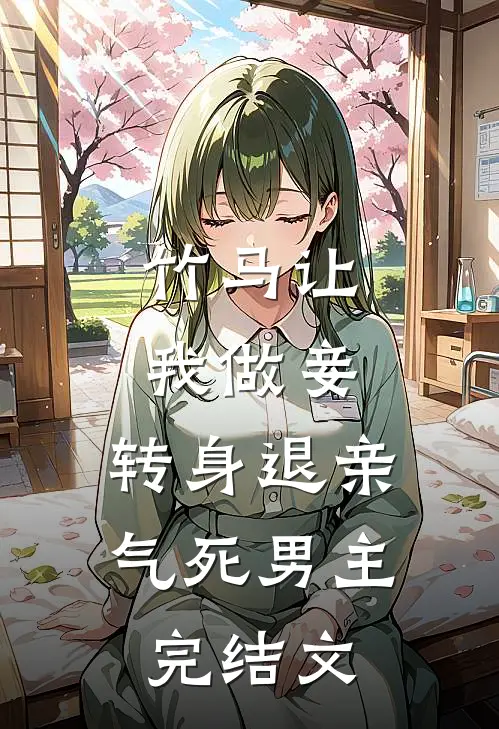 竹马让我做妾，转身退亲气死男主完结文