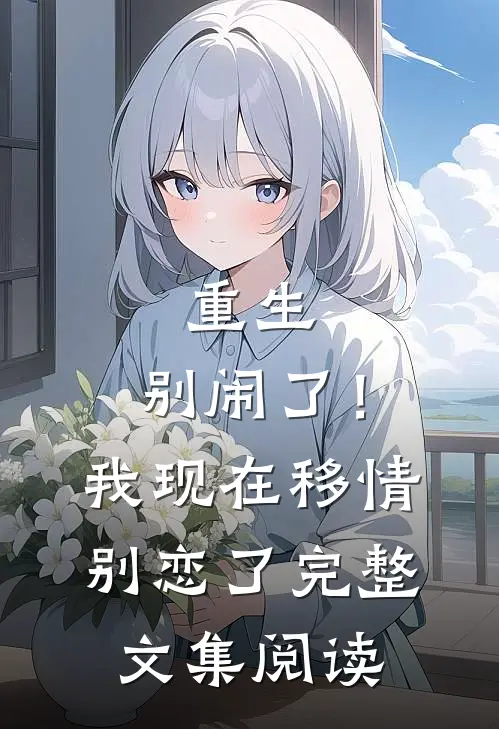 重生：别闹了！我现在移情别恋了完整文集阅读