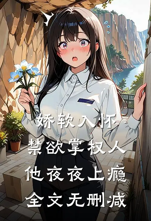娇软入怀，禁欲掌权人他夜夜上瘾全文无删减