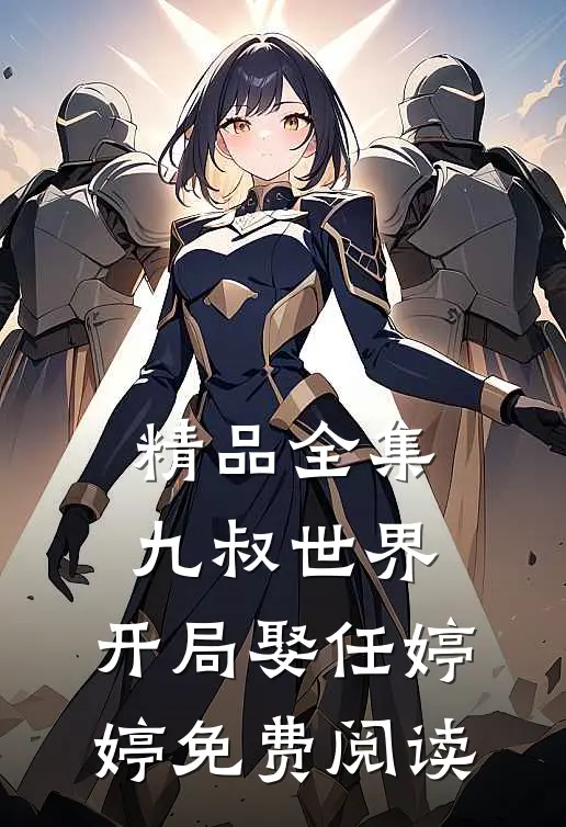 精品全集九叔世界:开局娶任婷婷免费阅读
