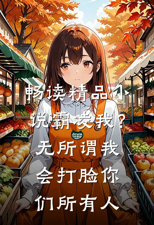 畅读精品小说霸凌我？无所谓，我会打脸你们所有人