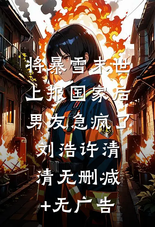 将暴雪末世上报国家后，男友急疯了刘浩许清清无删减+无广告