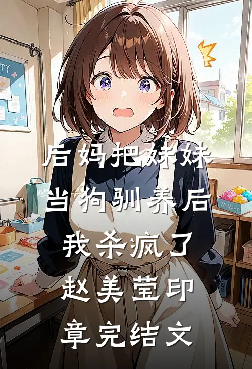 后妈把妹妹当狗驯养后，我杀疯了赵美莹印章完结文