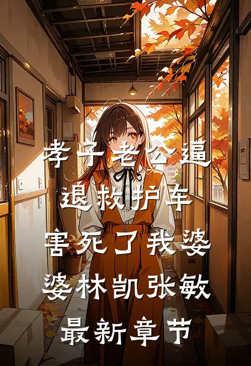孝子老公逼退救护车，害死了我婆婆林凯张敏最新章节