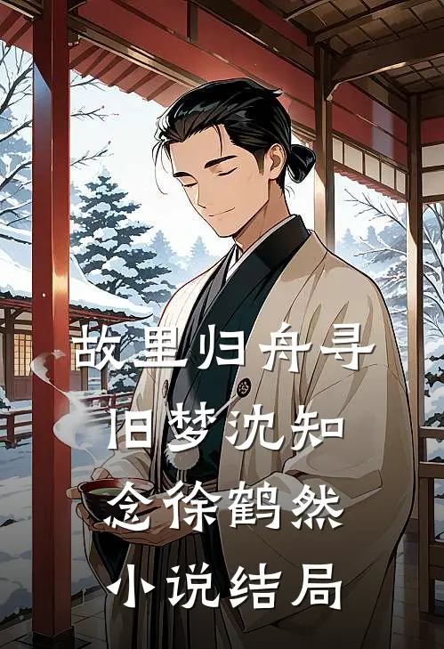 故里归舟寻旧梦沈知念徐鹤然小说结局