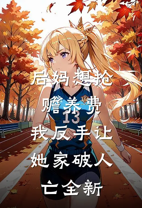 后妈想抢赡养费，我反手让她家破人亡全新