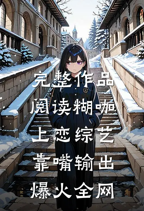 完整作品阅读糊咖上恋综艺，靠嘴输出爆火全网