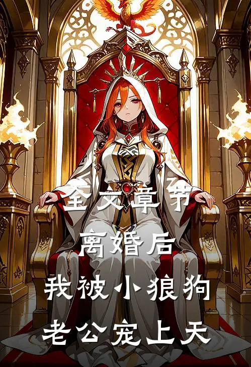 全文章节离婚后，我被小狼狗老公宠上天