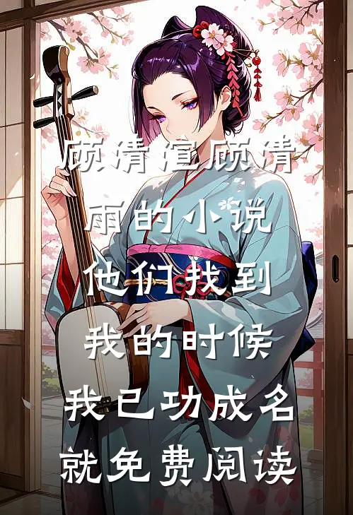 顾清渲顾清雨的小说他们找到我的时候，我已功成名就免费阅读