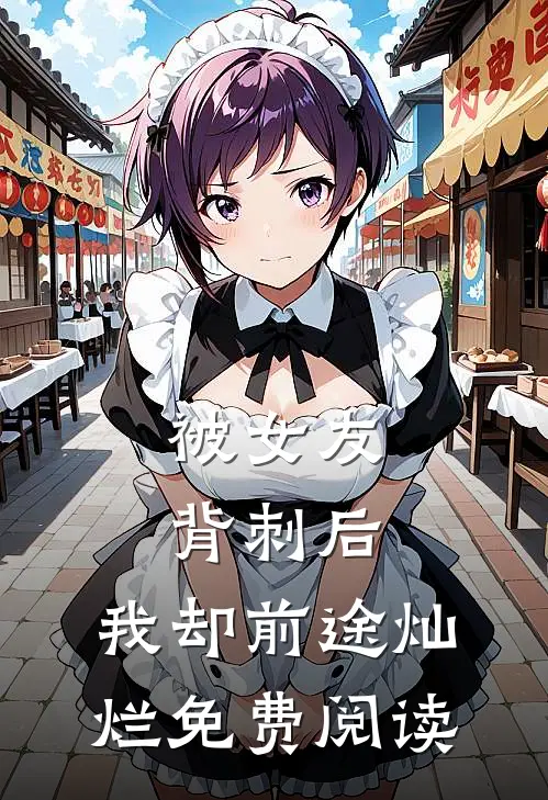 被女友背刺后，我却前途灿烂免费阅读