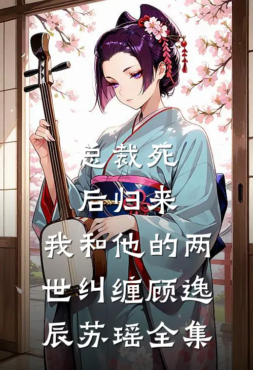 总裁死后归来:我和他的两世纠缠顾逸辰苏瑶 全集