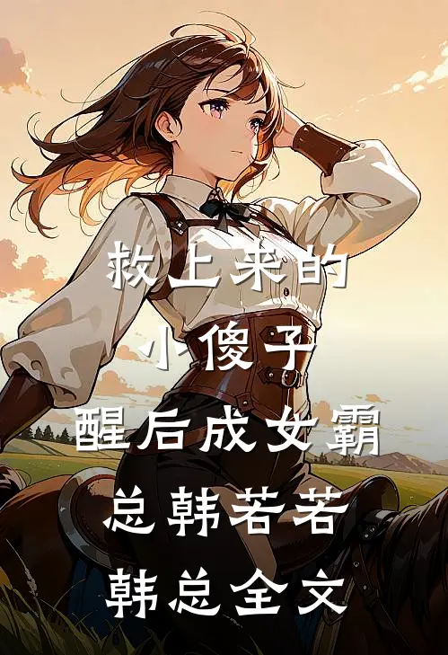 救上来的小傻子，醒后成女霸总韩若若韩总全文