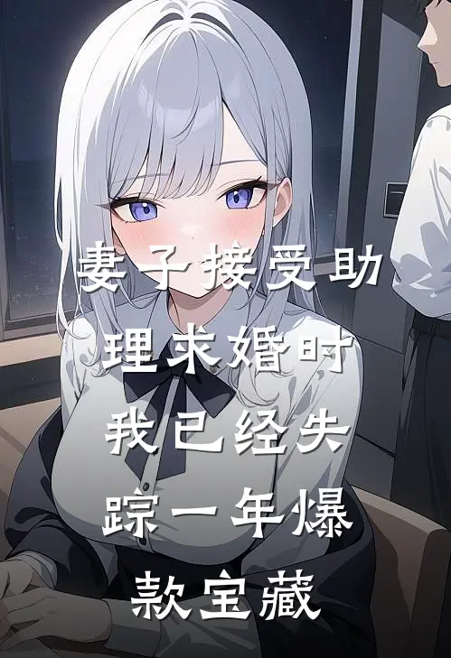 妻子接受助理求婚时，我已经失踪一年爆款宝藏