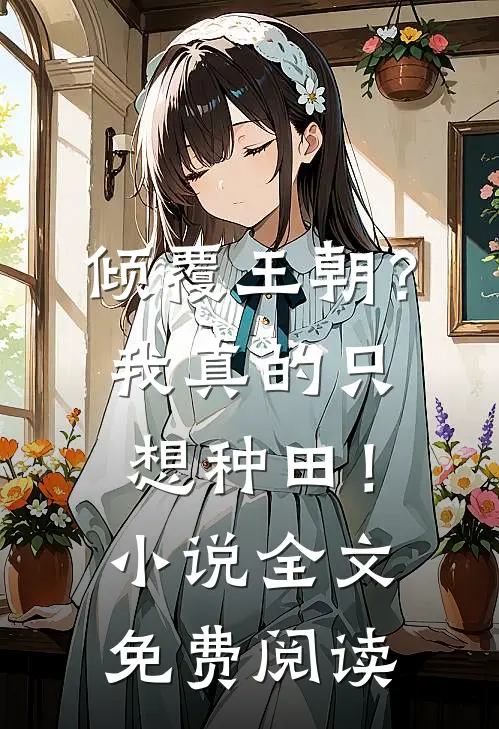 倾覆王朝?我真的只想种田!全文免费阅读