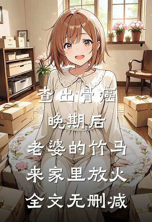 查出骨癌晚期后，老婆的竹马来家里放火全文无删减