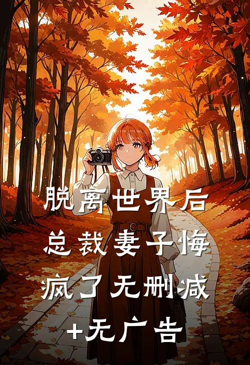 脱离世界后，总裁妻子悔疯了无删减+无广告