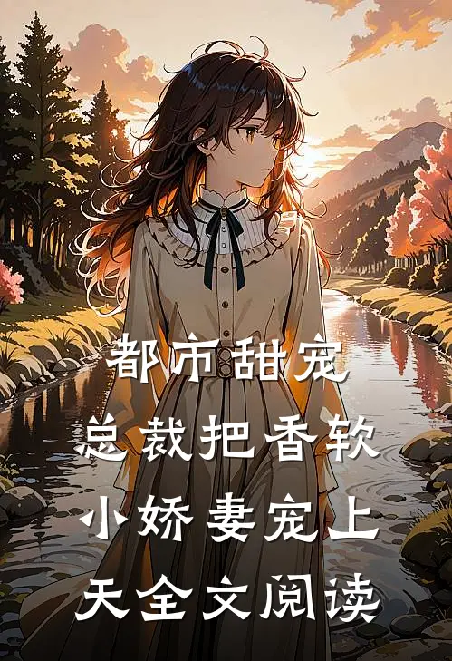 都市甜宠：总裁把香软小娇妻宠上天全文阅读