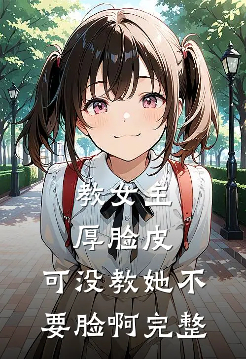 教女主厚脸皮，可没教她不要脸啊完整