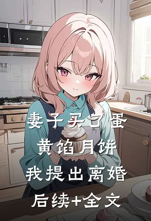 妻子买了蛋黄馅月饼，我提出离婚后续+全文