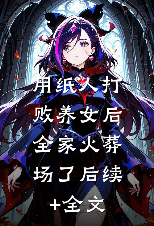 用纸人打败养女后，全家火葬场了后续+全文