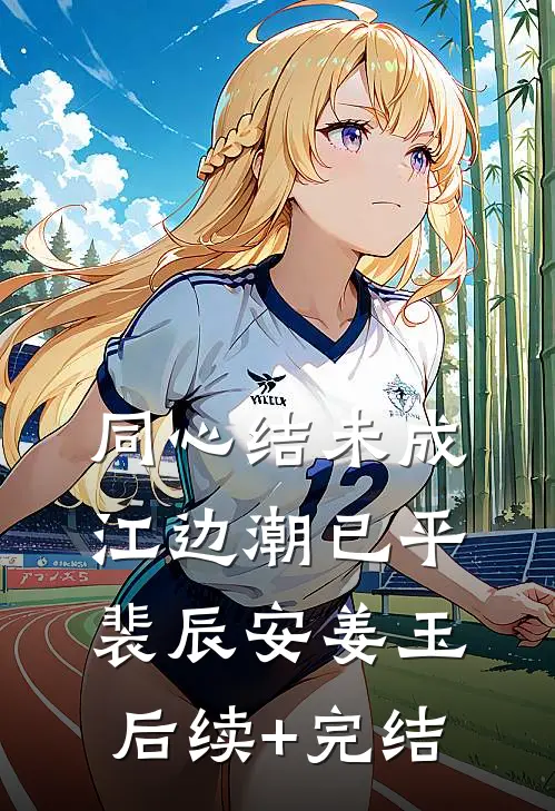 同心结未成，江边潮已平裴辰安姜玉后续+完结