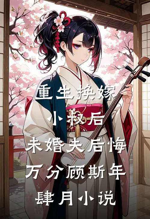重生换嫁小叔后，未婚夫后悔万分顾斯年肆月小说