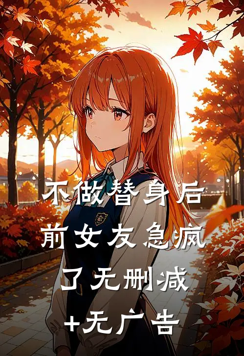 不做替身后，前女友急疯了无删减+无广告